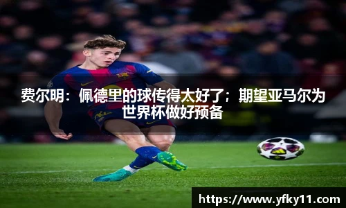 费尔明：佩德里的球传得太好了；期望亚马尔为世界杯做好预备